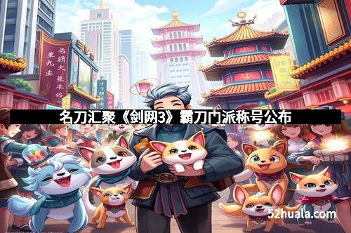 名刀汇聚《剑网3》霸刀门派称号公布