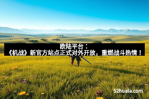 欧陆平台：《机战》新官方站点正式对外开放，重燃战斗热情！